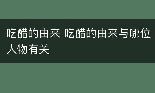 吃醋的由来 吃醋的由来与哪位人物有关