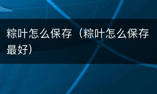 粽叶怎么保存（粽叶怎么保存最好）