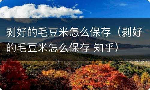 剥好的毛豆米怎么保存（剥好的毛豆米怎么保存 知乎）