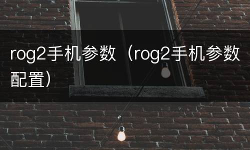 rog2手机参数（rog2手机参数配置）