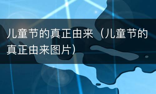儿童节的真正由来（儿童节的真正由来图片）