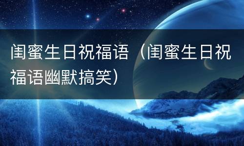 闺蜜生日祝福语（闺蜜生日祝福语幽默搞笑）