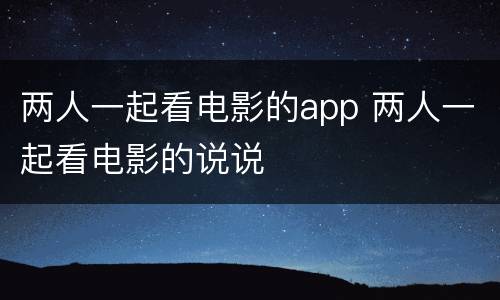 两人一起看电影的app 两人一起看电影的说说