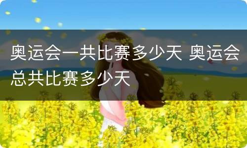 奥运会一共比赛多少天 奥运会总共比赛多少天
