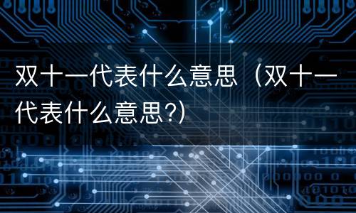 双十一代表什么意思（双十一代表什么意思?）