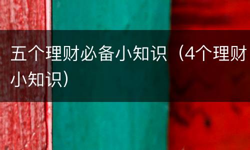 五个理财必备小知识（4个理财小知识）