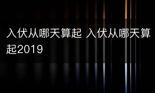入伏从哪天算起 入伏从哪天算起2019