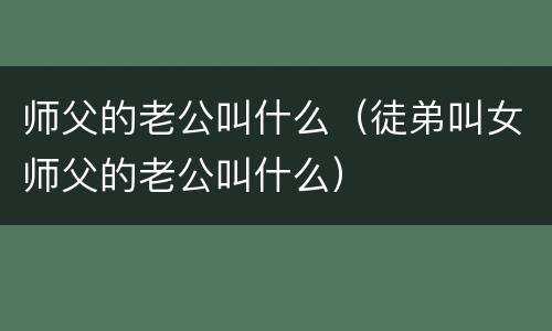 师父的老公叫什么（徒弟叫女师父的老公叫什么）