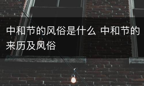 中和节的风俗是什么 中和节的来历及风俗