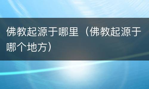 佛教起源于哪里（佛教起源于哪个地方）