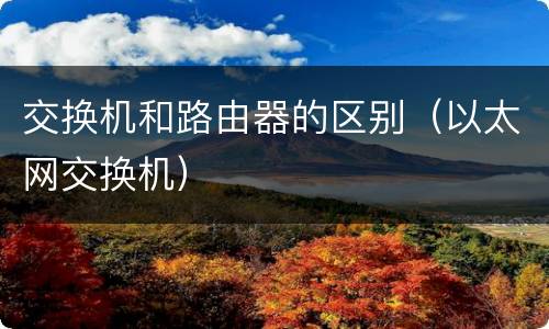 交换机和路由器的区别（以太网交换机）