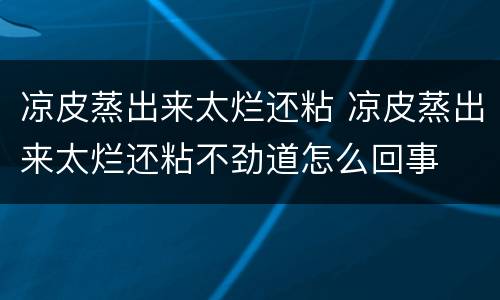 凉皮蒸出来太烂还粘 凉皮蒸出来太烂还粘不劲道怎么回事