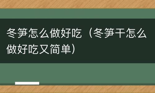 冬笋怎么做好吃（冬笋干怎么做好吃又简单）