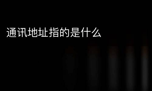 通讯地址指的是什么