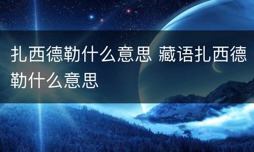 扎西德勒什么意思 藏语扎西德勒什么意思