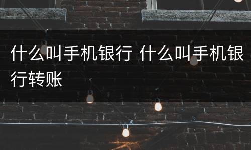 什么叫手机银行 什么叫手机银行转账