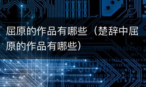 屈原的作品有哪些（楚辞中屈原的作品有哪些）