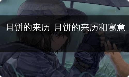 月饼的来历 月饼的来历和寓意