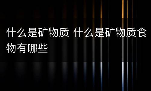 什么是矿物质 什么是矿物质食物有哪些