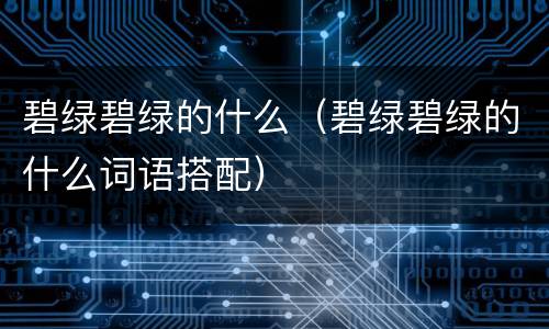 碧绿碧绿的什么（碧绿碧绿的什么词语搭配）