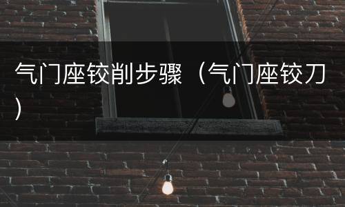 气门座铰削步骤（气门座铰刀）
