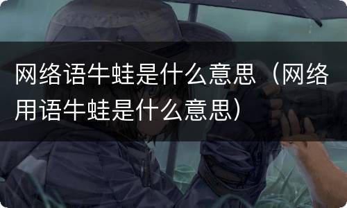 网络语牛蛙是什么意思（网络用语牛蛙是什么意思）