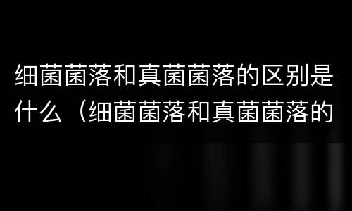 细菌菌落和真菌菌落的区别是什么（细菌菌落和真菌菌落的区别表格）