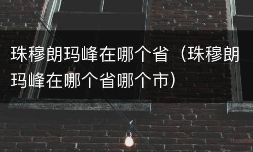 珠穆朗玛峰在哪个省（珠穆朗玛峰在哪个省哪个市）