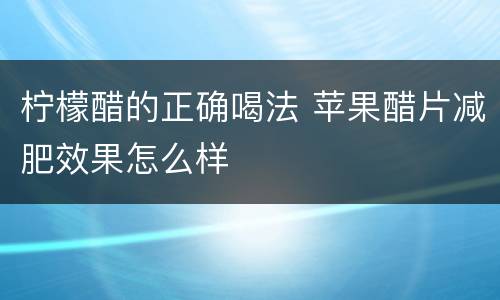柠檬醋的正确喝法 苹果醋片减肥效果怎么样