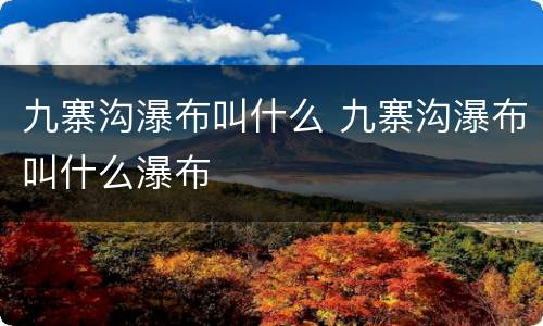 九寨沟瀑布叫什么 九寨沟瀑布叫什么瀑布