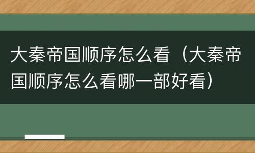 大秦帝国顺序怎么看（大秦帝国顺序怎么看哪一部好看）