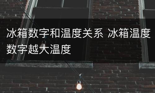 冰箱数字和温度关系 冰箱温度数字越大温度