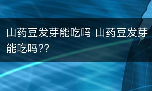 山药豆发芽能吃吗 山药豆发芽能吃吗??