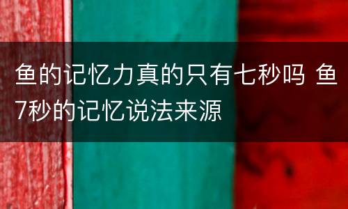 鱼的记忆力真的只有七秒吗 鱼7秒的记忆说法来源