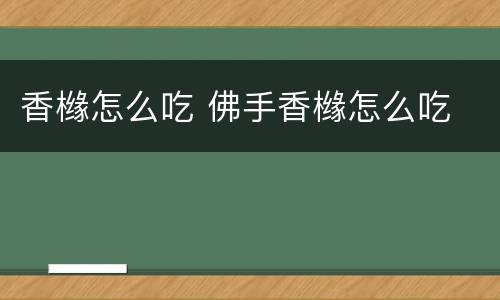香橼怎么吃 佛手香橼怎么吃