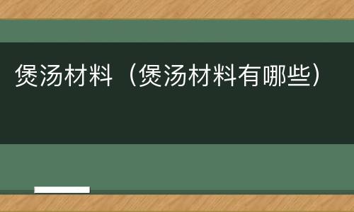 煲汤材料（煲汤材料有哪些）