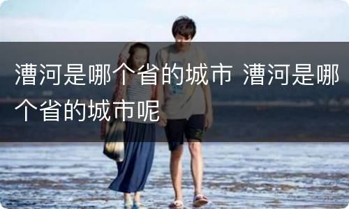漕河是哪个省的城市 漕河是哪个省的城市呢