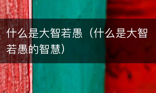 什么是大智若愚（什么是大智若愚的智慧）