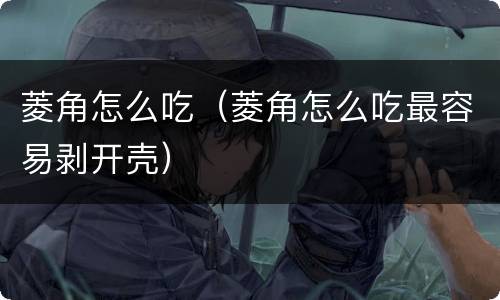 菱角怎么吃（菱角怎么吃最容易剥开壳）