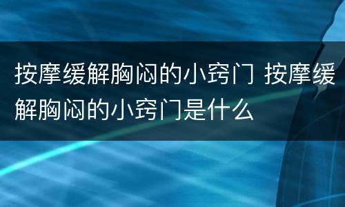 按摩缓解胸闷的小窍门 按摩缓解胸闷的小窍门是什么
