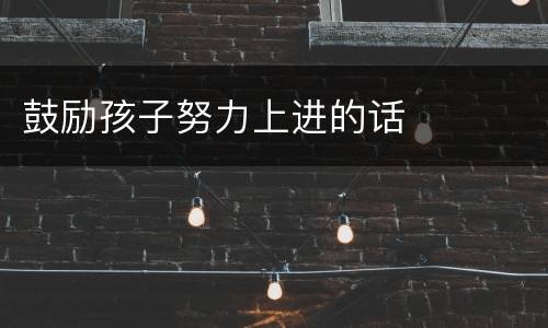 鼓励孩子努力上进的话