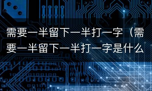 需要一半留下一半打一字（需要一半留下一半打一字是什么字）
