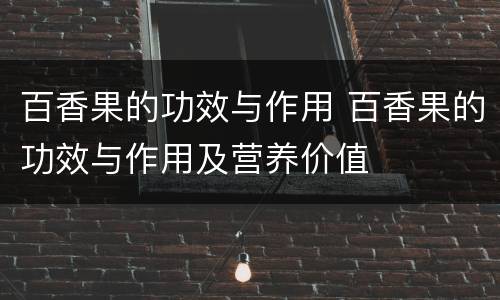 百香果的功效与作用 百香果的功效与作用及营养价值