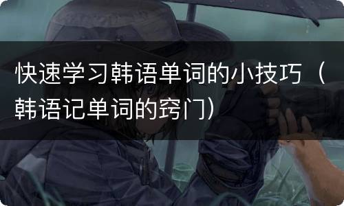 快速学习韩语单词的小技巧（韩语记单词的窍门）
