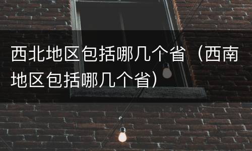 西北地区包括哪几个省（西南地区包括哪几个省）