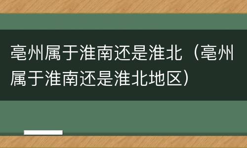亳州属于淮南还是淮北（亳州属于淮南还是淮北地区）