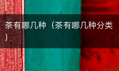 茶有哪几种（茶有哪几种分类）