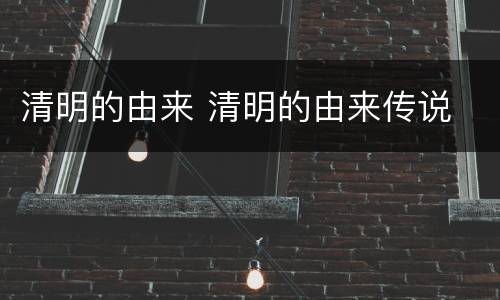 清明的由来 清明的由来传说