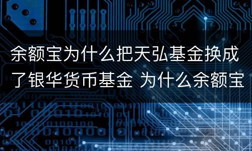 余额宝为什么把天弘基金换成了银华货币基金 为什么余额宝中没有天弘基金