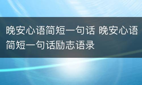 晚安心语简短一句话 晚安心语简短一句话励志语录